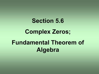 Section 5.6 Complex Zeros; Fundamental Theorem of Algebra 