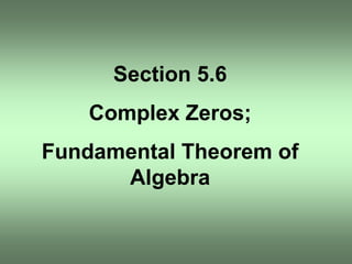 Section 5.6
    Complex Zeros;
Fundamental Theorem of
      Algebra
 