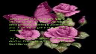 Pasado este paso en la guía de como hacer un blog,
tendremos que elegir una “plantilla”. Dependiendo de la
plantilla que elijamos, nuestro blog de verá distinto, así que
busca la que más te guste y se adapte más a tu
personalidad.
Luego de esto, si hicieron todo bien, les aparecerá una
ventana así, indicando que su blog ya está creado y listo
para empezar a escribir.
 