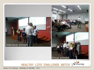 HEALTHY LIFE CHALLENGE BATCH 1
Individual winners
Group winners
5
Healthy Life Challenge - ENSEMBLE & HSE/MED - 2016
 