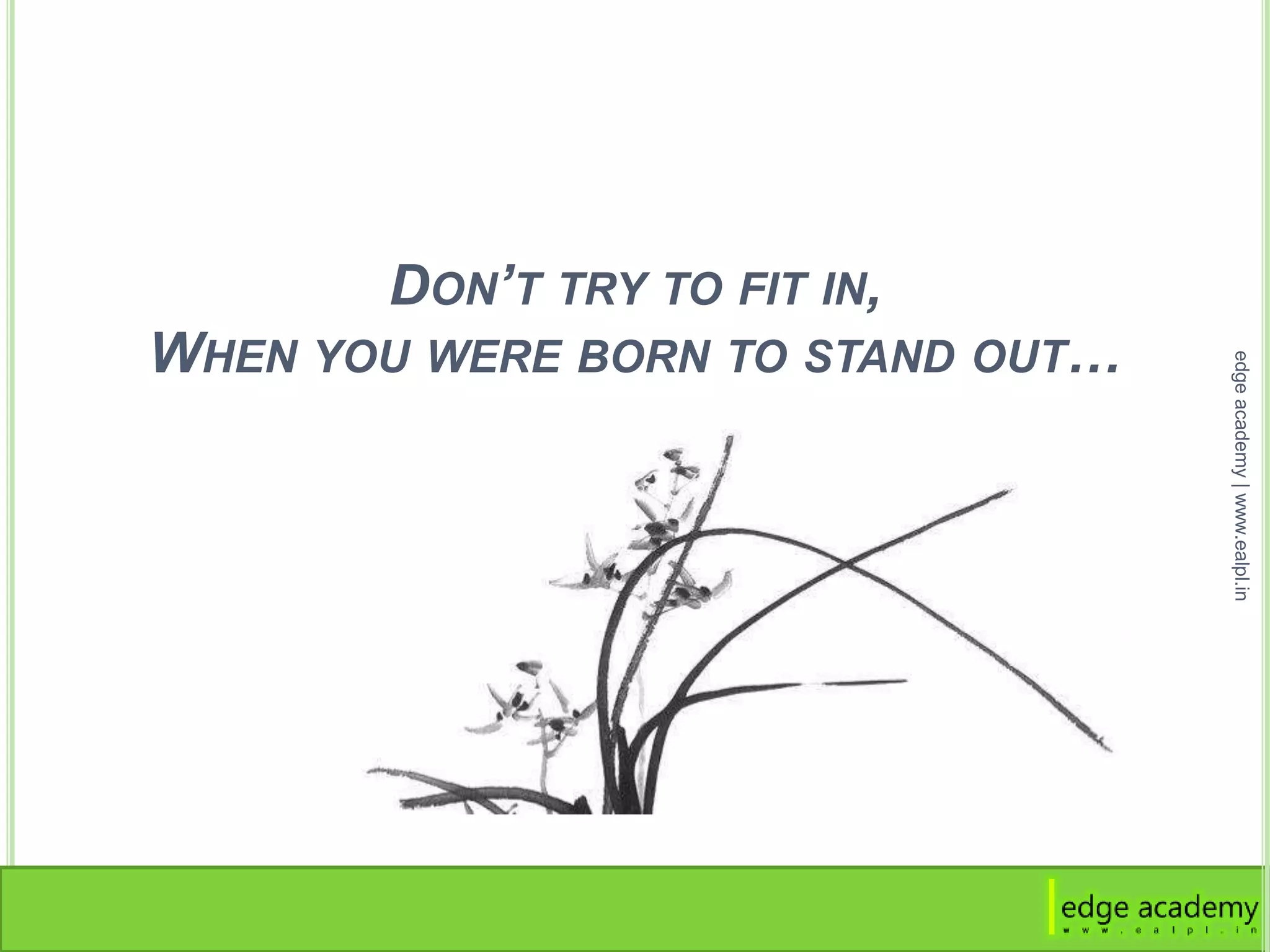 DON’T TRY TO FIT IN,
WHEN YOU WERE BORN TO STAND OUT…
edgeacademy|www.ealpl.in
 