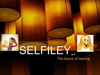 SELFILEY
The future of texting
APP
 