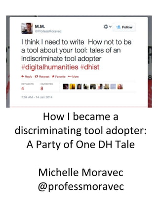 How I became a
discriminating tool adopter:
A Party of One DH Tale
Michelle Moravec
@professmoravec

 