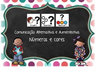 Comunicação Alternativa e Aumentativa
Números e cores
O quê? Quantos? Que cor?
 