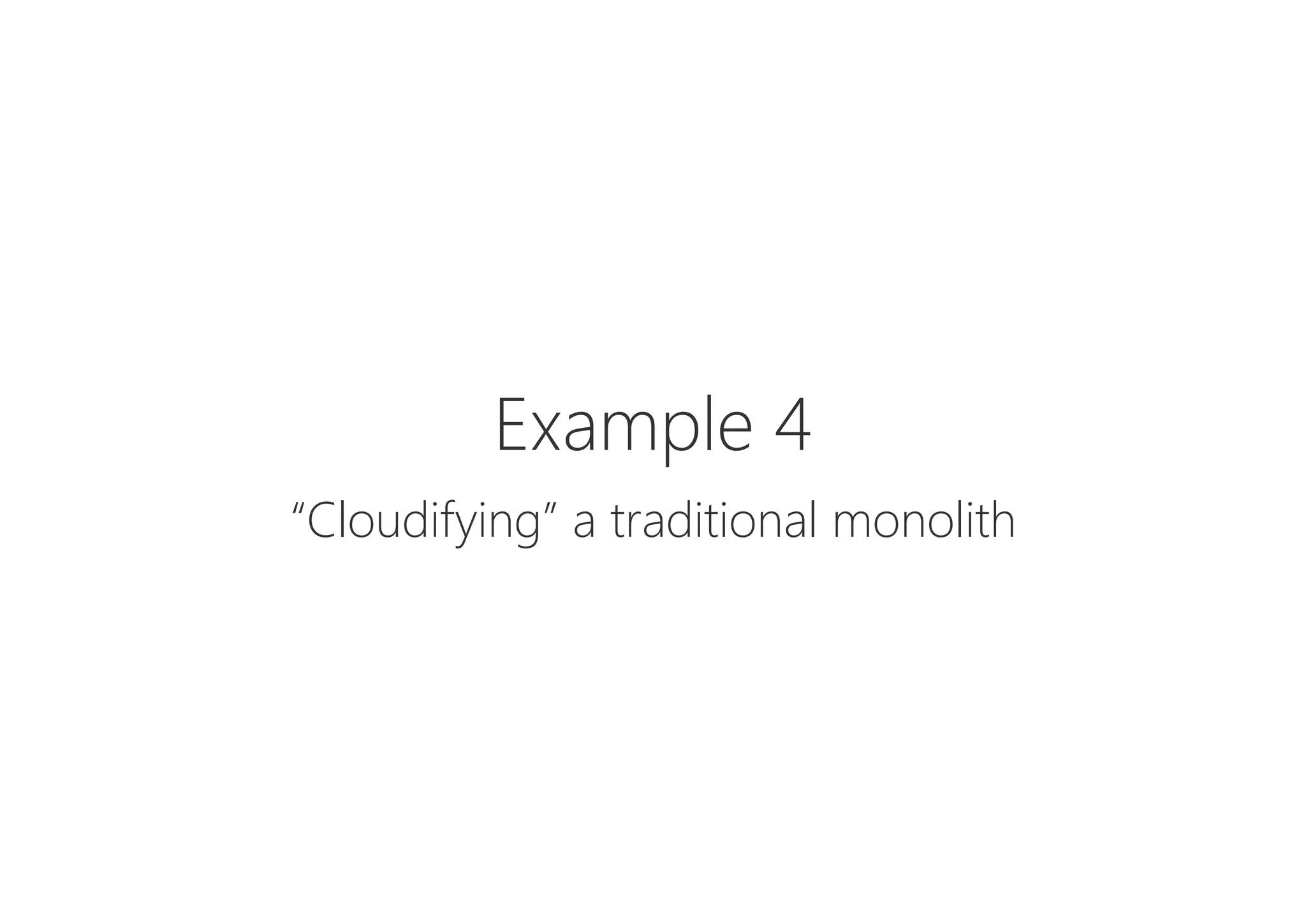 Example 4

“Cloudifying” a traditional monolith
 