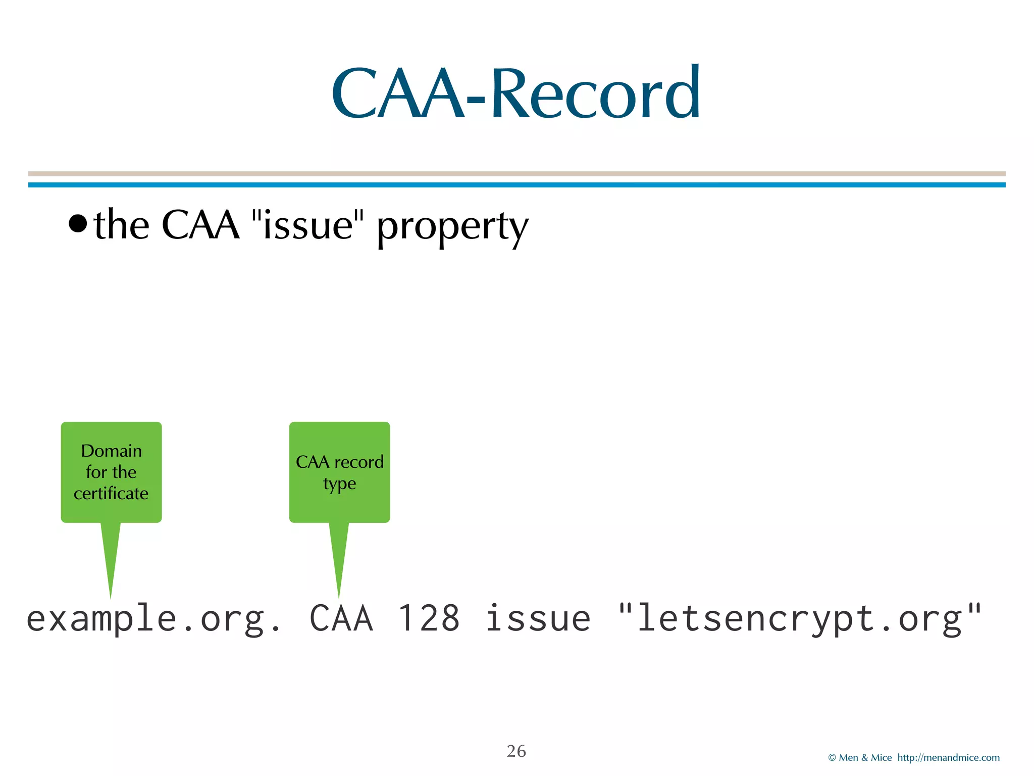 © Men & Mice http://menandmice.com
CAA-Record
•the CAA "issue" property
26
example.org. CAA 128 issue "letsencrypt.org"
Domain
for the
certificate
CAA record
type
 