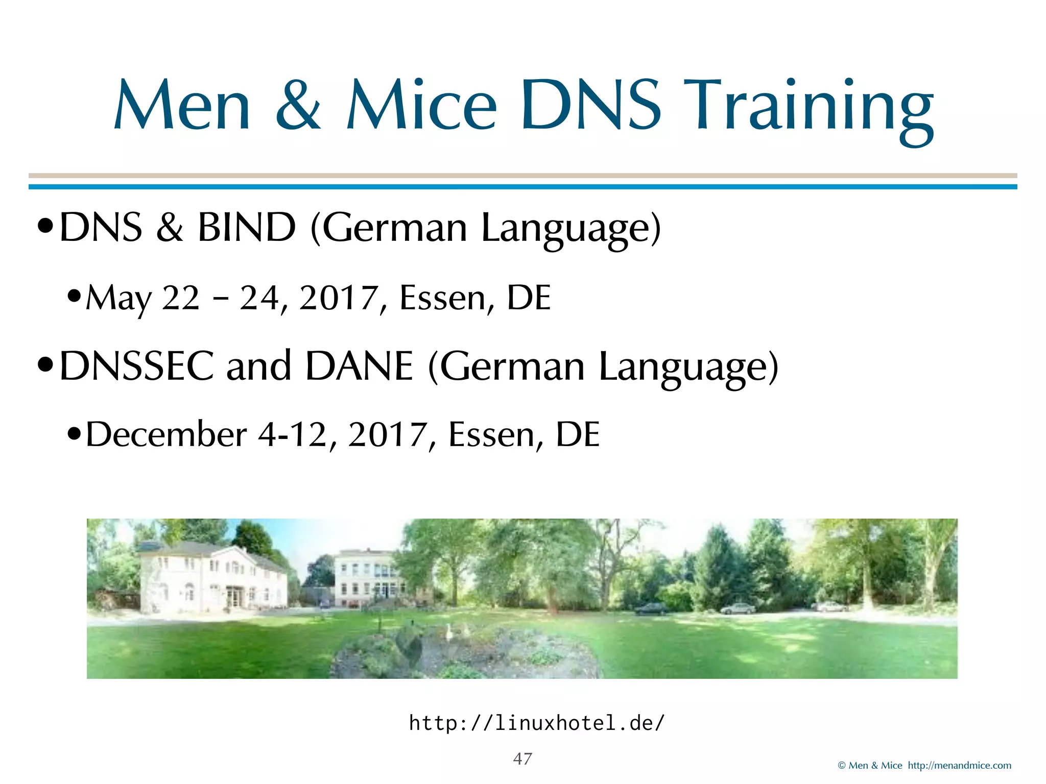 © Men & Mice http://menandmice.com
Men & Mice DNS Training
•DNS & BIND (German Language)
•May 22 – 24, 2017, Essen, DE
•DNSSEC and DANE (German Language)
•December 4-12, 2017, Essen, DE
47
http://linuxhotel.de/
 
