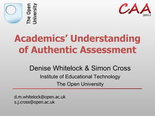 Academics’ Understanding of Authentic Assessment Denise Whitelock & Simon Cross Institute of Educational Technology The Open University [email_address] [email_address] 