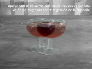 CAA by @ecalvino - Mayo 2013
operar con el ad-server del medio nos puede dar una
visión no muy clara sobre la gestión de la campaña
 