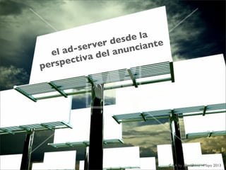 CAA by @ecalvino - Mayo 2013
el ad-server desde la
perspectiva del anunciante
 
