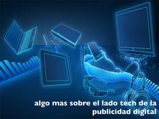 algo mas sobre el lado tech de la
publicidad digital
 