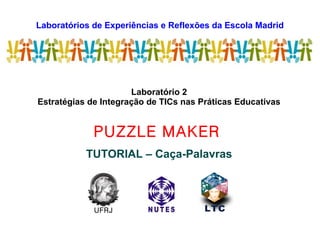 Laboratórios de Experiências e Reflexões da Escola Madrid
LEREM
Laboratório 2
Estratégias de Integração de TICs nas Práticas Educativas
PUZZLE MAKER
TUTORIAL – Caça-Palavras
UFRJ
 