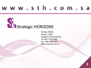 Strategic HORIZONS
P.O Box: 90545
Riyadh: 11623
Kingdom of Saudi Arabia
Tel: 966 1 200 1000
Fax: 966 1 203 4422
Web: www.sth.com.sa
3
 