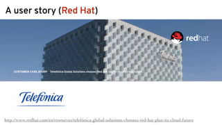A user story (Red Hat)
http://www.redhat.com/en/resources/telefónica-global-solutions-chooses-red-hat-plan-its-cloud-future
 