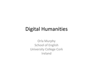 Digital Humanities

       Orla Murphy
    School of English
  University College Cork
          Ireland
 
