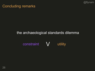 @flynam
26
Concluding remarks
the archaeological standards dilemma
constraint utilityV
 