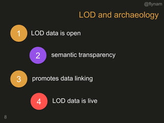 @flynam
LOD and archaeology
8
1 LOD data is open
2 semantic transparency
3 promotes data linking
4 LOD data is live
 
