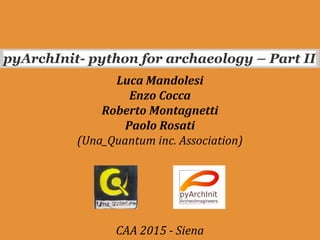 pyArchInit- python for archaeology – Part II
Luca Mandolesi
Enzo Cocca
Roberto Montagnetti
Paolo Rosati
(Una_Quantum inc. Association)
CAA 2015 - Siena
 