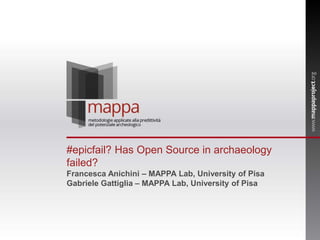 #epicfail? Has Open Source in archaeology
failed?
Francesca Anichini – MAPPA Lab, University of Pisa
Gabriele Gattiglia – MAPPA Lab, University of Pisa
 