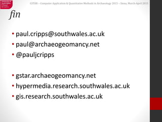 GSTAR – Computer Application & Quantitative Methods in Archaeology 2015 – Siena, March-April 2015
fin
• paul.cripps@southw...