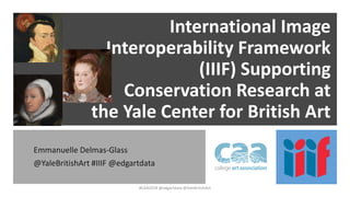 International Image
Interoperability Framework
(IIIF) Supporting
Conservation Research at
the Yale Center for British Art
Emmanuelle Delmas-Glass
@YaleBritishArt #IIIF @edgartdata
#CAA2018 @edgartdata @YaleBritishArt
 
