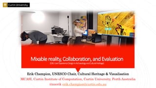 Mixablereality,Collaboration,andEvaluation
(S36:UserExperienceDesigninArchaeologyandCulturalHeritage)
Erik Champion, UNESC...