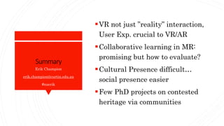 Summary
VR not just ”reality” interaction,
User Exp. crucial to VR/AR
Collaborative learning in MR:
promising but how to...