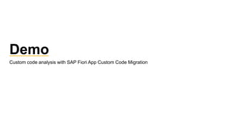 Demo
Custom code analysis with SAP Fiori App Custom Code Migration
 