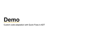 Demo
Custom code adaptation with Quick Fixes in ADT
 