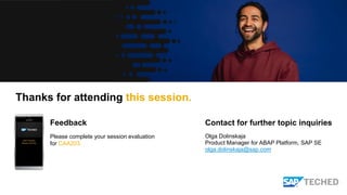Feedback Contact for further topic inquiries
Please complete your session evaluation
for CAA203.
Olga Dolinskaja
Product Manager for ABAP Platform, SAP SE
olga.dolinskaja@sap.com
Thanks for attending this session.
 