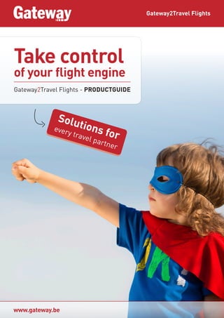 Take control
of your flight engine
Gateway2Travel Flights - PRODUCTGUIDE
Gateway2Travel Flights
www.gateway.be
Solutions for
every travel partner
 