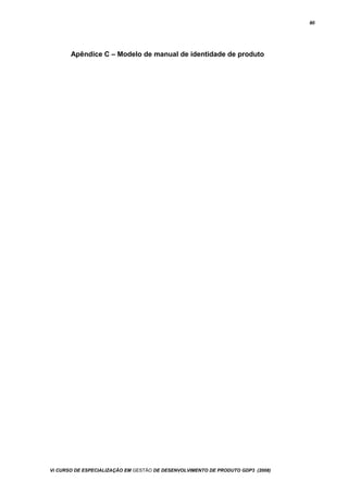 80
Apêndice C – Modelo de manual de identidade de produto
Vi CURSO DE ESPECIALIZAÇÃO EM GESTÃO DE DESENVOLVIMENTO DE PRODUTO GDP3 (2008)
 