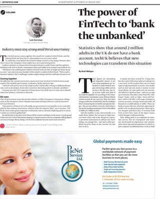 Visit PacNet at AD:TECH NewYork,
2-3 November 2016 or contact us today
T
hese ﬁgures are astonishing
and shameful: almost 12 per
cent of the population are ‘un-
banked’or‘under-banked’.Ima-
ginenothavingadebitcard;no
access to the buy-now, pay la-
ter of your credit card. Most of
us would be appalled.Yet according to the Finan-
cialInclusionCommission,manyofthosewithout
a bank account do not want one.They have been
stungtoooftenbyoverdraftfees,feesforsendinga
letterannouncingtheoverdraft,unexpectedchar-
ges-theyareonce-bitten,twiceshy.Anditshows:
thepaydaylendingmarketgrewfrom£330million
in2006to£3.7billionin2012.
And the inability to pay electronically or to
make direct debits; the recourse to high-inte-
rest loans when cash is low brings on a ‘pover-
typremium’estimatedat£1,300peryear.Tech-
nology can change this – and many other pro-
blems faced by those on low income. We just
have to let it.
E-money has been around for a long time,
but the reach of the smart phone is taking it to
a new level. In the market there are two main
types of app-based bank accounts. One model,
such as start-up Loot, stores e-money on your
smart phone via a pre-paid card, not necessa-
rily linked to a bank account - andyou can sign
upinminutes.Theothercomesfromthe‘chal-
lenger’ banks, such as Fidor, Atom and Tan-
dem, which will offer a full range of products:
current accounts, savings, loans and credit, all
housed on a mobile phone or tablet.These are
bank accounts like any other but operating di-
gitally with no physical presence, allowing lo-
wer margins and lower fees. IT systems built
from scratch have none of the legacy issues,
which hamper traditional banks.
Their selling point is an emphasis on custo-
mer service: fees are transparent and custo-
mer involvement is a big feature: user commu-
nities share tips and ask questions to which ex-
pertsrespond.Anadditionaldrawisthein-built
Statistics show that around 2 million
adults in the UK do not have a bank
account. techUK believes that new
technologies can transform this situation
Thepowerof
FinTechto‘bank
theunbanked’
By Ruth Milligan
INSPIRATION
AN INDEPENDENT SUPPLEMENT BY MEDIAPLANET4 UKFINTECH.COM
IndustrymuststaystrongamidBrexituncertainty
The FinTech sector comes together this month for London FinTechWeek, and the
potential fall-out from the EU referendum is on everyone’s mind
It could take a year before the FinTech industry knows what impact Britain’s deci-
sion to leave the European Union might have on its potential growth.
London’s position as a ﬁnancial services powerhouse is under threat and the capital is
battling rivals such as Berlin,Amsterdam,Paris and Dublin to be Europe’s top FinTech city.
“TheBrexitvotecouldbegoodorbadforFinTechintheUK,butwemightnotknowforup
toayear,”saysLuisCarranza,founderofthismonth’sLondonFinTechWeek.“Thisissucha
dynamicindustrythatachallengerLondonmightemergeandthatcouldspurthesectoron.”
Coming together
He adds that the current uncertainty means everyone involved in FinTech must stand
united.This includes government, academics, banks and start-ups.
“FinTech will need access to the single market and be able to bring in skilled professio-
nals, such as developers, from other countries. Recruiting talent is already a problem.”
Carranza says the UK’s expertise in ﬁnancial services built up over many years should
mean the industry continues to ﬂourish.
EU rules
The UK government must also decide whether to follow European Commission rulings,
such as the European Union’s Deposit Guarantee Schemes Directive and the Payment
Services Directive.
“One positive of Brexit is it will enable our government to act quickly on tax and other
policies that embrace innovation,which is what the industry likes,” says Carranza. “Dif-
ﬁcult times make good companies work harder and we all need a ﬁghting spirit to retain
London as a FinTech global hub.”
Headmitsthatintheshort-termtherewillbewinnersandlosersinthesector.Aweakpound
isbadnewsforFinTechbusinesseshopingtoexpandoverseas,butforcompaniessellingdigital
servicestoforeignclients,beingaUKﬁrmhassuddenlybecomemuchmoreattractive.
London FinTech Week is taking place at the Grange Tower Bridge Hotel
until July 22.
Luis Carranza
Founder, London FinTech Week
COLUMN
 