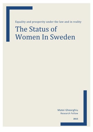 The	Saratoga	Foundation	for	Women	Worldwide	
	
Equality	and	prosperity	under	the	law	and	in	reality	
The	Status	of	
Women	In	Sweden	
						
						
Matei	Gheorghiu	
Research	Fellow	
						
2015	
 