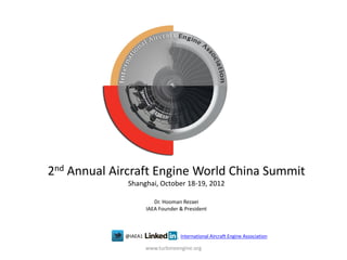 2nd Annual Aircraft Engine World China Summit
Shanghai, October 18-19, 2012
Dr. Hooman Rezaei
IAEA Founder & President
@IAEA1, : International Aircraft Engine Association
www.turbineengine.org
 