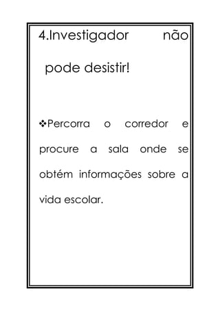 4.Investigador             não

 pode desistir!



Percorra       o   corredor   e

procure     a   sala   onde    se

obtém informações sobre a

vida escolar.
 
