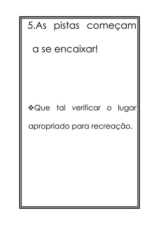 5.As pistas começam

 a se encaixar!




Que tal verificar o lugar

apropriado para recreação.
 