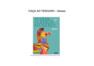 CAÇA AO TESOURO - Ulisses
http://www.google.pt/imgres?imgurl=http://www.avvl.pt/images/stories/Biblioteca/Prateleir
as/pnl/ulisses.jpg&imgrefurl=http://www.avvl.pt
 