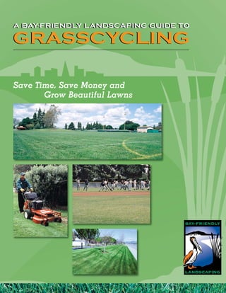 A BAY-FRIENDLY LANDSCAPING GUIDE TO
A BAY-FRIENDLY LANDSCAPING GUIDE TO

GRASSCYCLING

Save Time, Save Money and
       Grow Beautiful Lawns
 