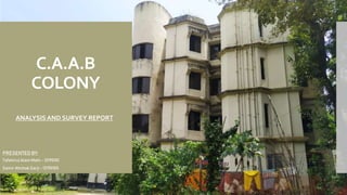 C.A.A.B
COLONY
ANALYSIS AND SURVEY REPORT
PRESENTED BY:
Tafshirul Alam Mahi – 12190101
Samir Ahchak Sarji - 12190105
 