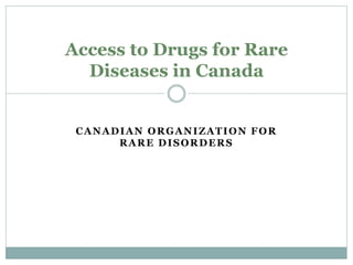 CANADIAN ORGANIZATION FOR
RARE DISORDERS
Access to Drugs for Rare
Diseases in Canada
 