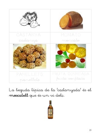 CASTANYA               MONIATO
    castanya              moniato




   PANELLETS         FRUITA CONFITADA
    panellets          fruita confitada


La beguda típica de la 'castanyada' és el
moscatell que és un vi dolç.




                                          23
 