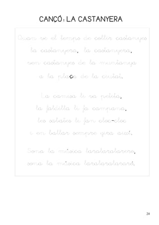 CANÇÓ: LA CASTANYERA


Quan ve el temps de collir castanyes
   la castanyera, la castanyera,
  ven castanyes de la muntanya

      a la plaça de la ciutat.

      La camisa li va petita,
     la faldilla li fa campana,
     les sabates li fan cloc-cloc
   i en ballar sempre gira així.

  Sona la música laralaralarero,
  sona la música laralaralararó.




                                    24
 