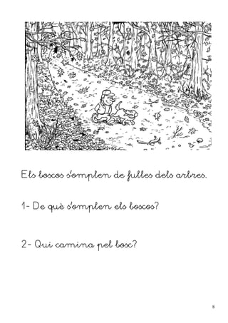 Els boscos s'omplen de fulles dels arbres.


1- De què s'omplen els boscos?



2- Qui camina pel bosc?




                                             8
 
