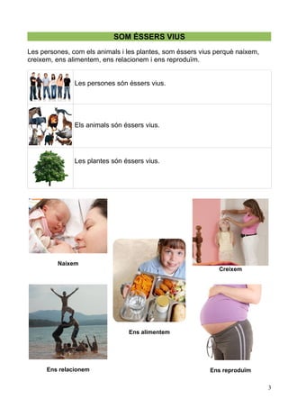 SOM ÉSSERS VIUS
Les persones, com els animals i les plantes, som éssers vius perquè naixem,
creixem, ens alimentem, ens re...