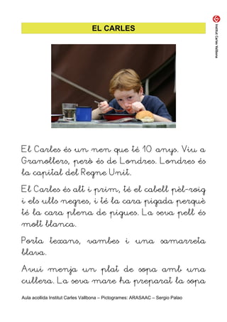 EL CARLES




El Carles és un nen que té 10 anys. Viu a
Granollers, però és de Londres. Londres és
la capital del Regne Un...