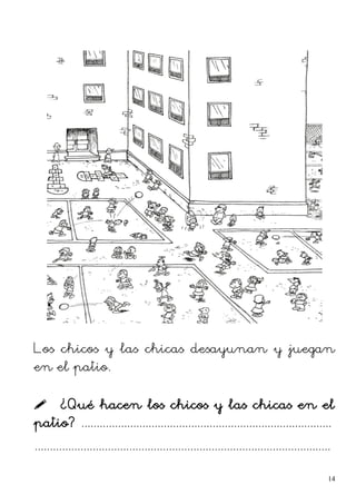 Los chicos y las chicas desayunan y juegan
en el patio.
 ¿Qué hacen los chicos y las chicas en el
patio? ..................................................................................
.................................................................................................
14
 