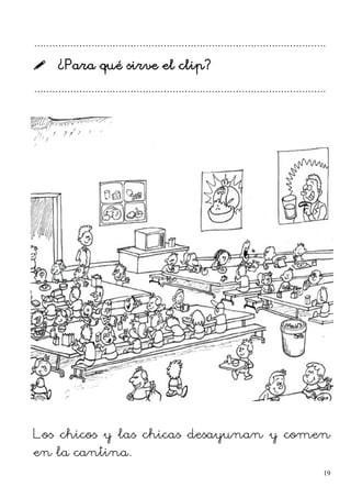 .................................................................................................
 ¿Para qué sirve el clip?
.................................................................................................
Los chicos y las chicas desayunan y comen
en la cantina.
19
 