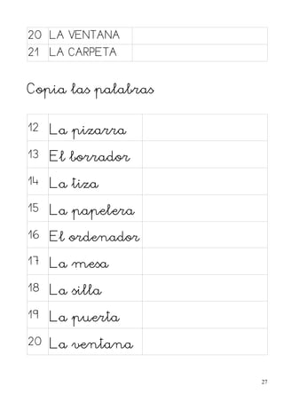 20 LA VENTANA
21 LA CARPETA
Copia las palabras
12 La pizarra
13 El borrador
14 La tiza
15 La papelera
16 El ordenador
17 La mesa
18 La silla
19 La puerta
20 La ventana
27
 