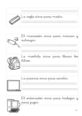 La regla sirve para medir.
. . . .
El marcador sirve para marcar y
subrayar.
. . . .
La mochila sirve para llevar los
libros.
. . . .
La pizarra sirve para escribir.
. . . .
El ordenador sirve para trabajar y
para jugar.
31
 